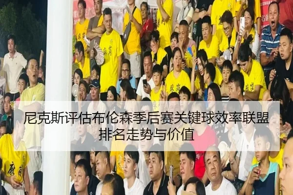 尼克斯评估布伦森季后赛关键球效率联盟排名走势与价值